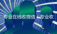 专业在线收微信（专业收微信的平台）