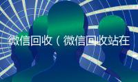 微信回收（微信回收站在哪里打开）