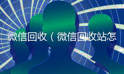 微信回收（微信回收站怎么找）